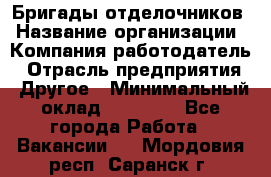 Бригады отделочников › Название организации ­ Компания-работодатель › Отрасль предприятия ­ Другое › Минимальный оклад ­ 15 000 - Все города Работа » Вакансии   . Мордовия респ.,Саранск г.